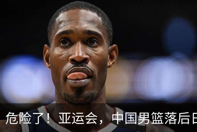 危险了！亚运会，中国男篮落后日本队13分！三分5中1 篮板也抢不过